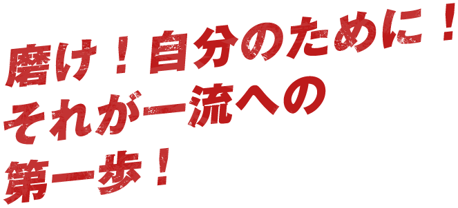 磨け！自分のために！​それが一流への第一歩！​